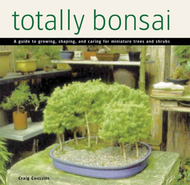 Totally Bonsai A Guide to Growing Shaping and Caring for Miniature Trees and Shrubs