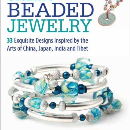 Creative Beaded Jewelry: 33 Exquisite Designs Inspired by the Arts of China, Japan, India and Tibet