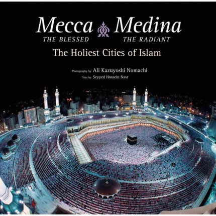 Mecca the Blessed, Medina the Radiant: The Holiest Cities of Islam