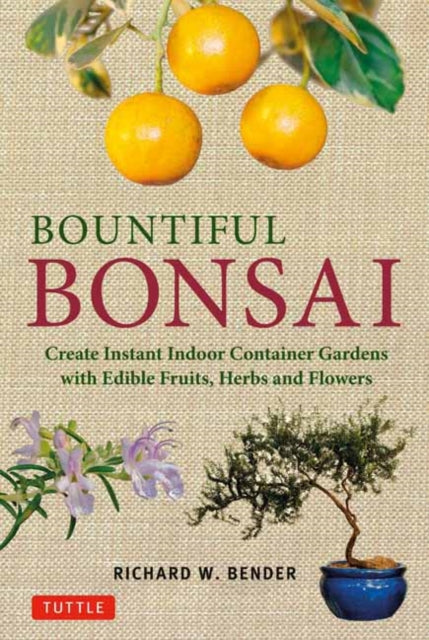 Bountiful Bonsai: Create Instant Indoor Container Gardens with Edible Fruits, Herbs and Flowers