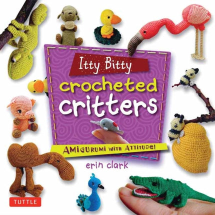 Itty Bitty Crocheted Critters: Amigurumi with Attitude!