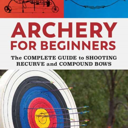 Archery for Beginners: The Complete Guide to Shooting Recurve and Compound Bows