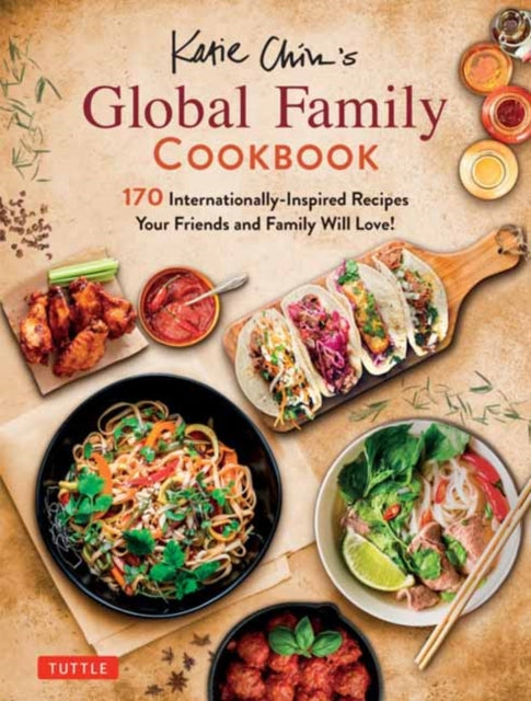 Katie Chin's Global Family Cookbook: Internationally-Inspired Recipes Your Friends and Family Will Love!