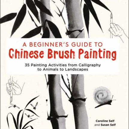 A Beginner's Guide to Chinese Brush Painting: 35 Painting Activities from Calligraphy to Animals to Landscapes