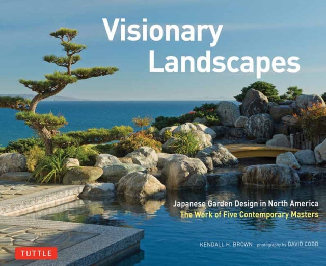 Visionary Landscapes: Japanese Garden Design in North America, The Work of Five Contemporary Masters