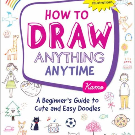 How to Draw Anything Anytime: A Beginner's Guide to Cute and Easy Doodles (over 1,000 illustrations)