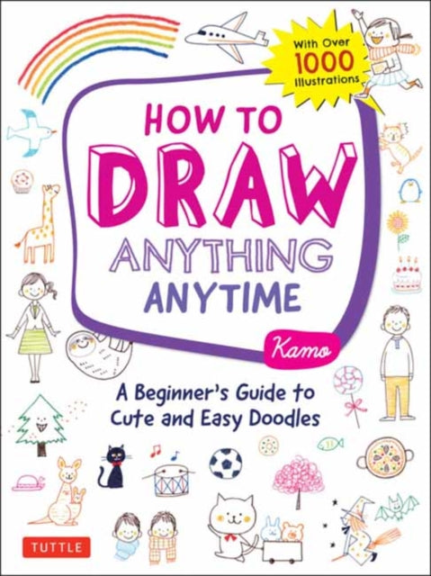 How to Draw Anything Anytime: A Beginner's Guide to Cute and Easy Doodles (over 1,000 illustrations)