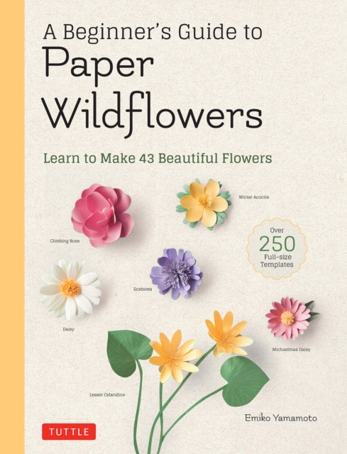 A Beginner's Guide to Paper Wildflowers: Learn to Make 43 Beautiful Paper Flowers (Over 250 Full-size Templates)