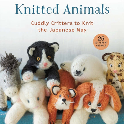 Adorable Knitted Animals: Cuddly Critters to Knit the Japanese Way (25 Different Toy Animals)