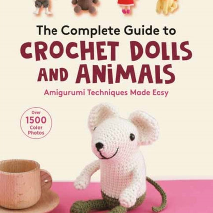 The Complete Guide to Crochet Dolls and Animals: Amigurumi Techniques Made Easy (With over 1,500 Color Photos)