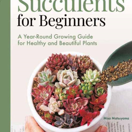 Succulents for Beginners: A Year-Round Growing Guide for Healthy and Beautiful Plants (over 200 Photos and Illustrations)