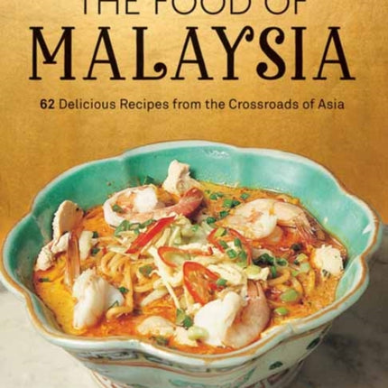 The Food of Malaysia: 62 Delicious Recipes from the Crossroads of Asia