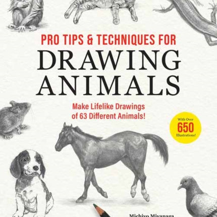 Pro Tips & Techniques for Drawing Animals: Make Lifelike Drawings of 63 Different Animals! (Over 650 illustrations)