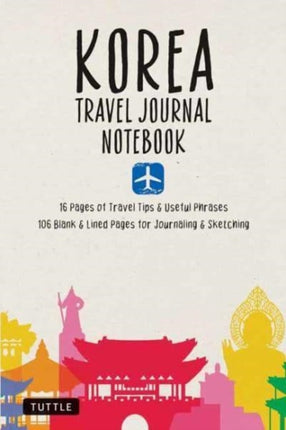 Korea Travel Journal Notebook: 16 Pages of Travel Tips & Useful Phrases followed by 106 Blank & Lined Pages for Journaling & Sketching