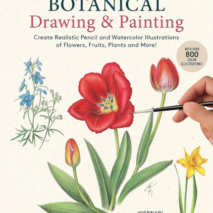 A Step-by-Step Guide to Botanical Drawing & Painting: Create Realistic Pencil and Watercolor Illustrations of Flowers, Fruits, Plants and More! (With Over 800 illustrations)