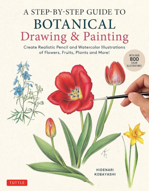 A Step-by-Step Guide to Botanical Drawing & Painting: Create Realistic Pencil and Watercolor Illustrations of Flowers, Fruits, Plants and More! (With Over 800 illustrations)