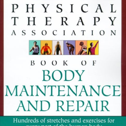 The American Physical Therapy Association Book of Body Repair and Maintenance: Hundreds of Stretches and Exercises for Every Part of the Human Body