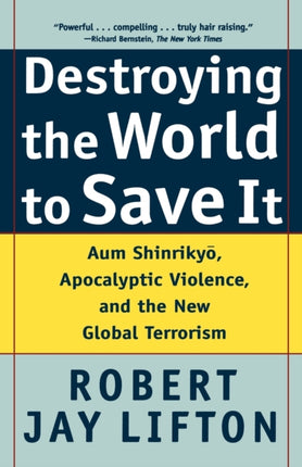 Destroying the World to Save It Aum Shinrikyo Apocalyptic Violence and the New Global Terrorism
