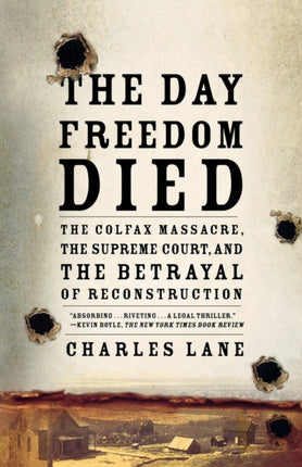 The Day Freedom Died The Colfax Massacre the Supreme Court and the Betrayal of Reconstruction