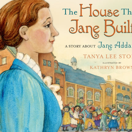 The House That Jane Built: A Story about Jane Addams