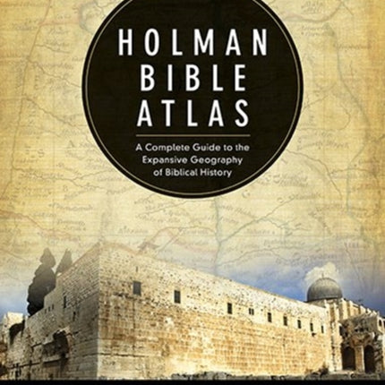 Holman Bible Atlas A Complete Guide to the Expansive Geography of Biblical History