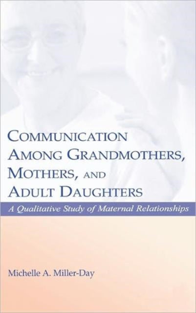 Communication Among Grandmothers Mothers and Adult Daughters A Qualitative Study of Maternal Relationships LEAs Series on Personal Relationships