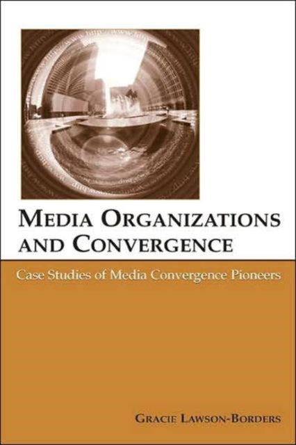 Media Organizations and Convergence: Case Studies of Media Convergence Pioneers