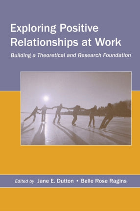 Exploring Positive Relationships at Work Building a Theoretical and Research Foundation Organization and Management Series