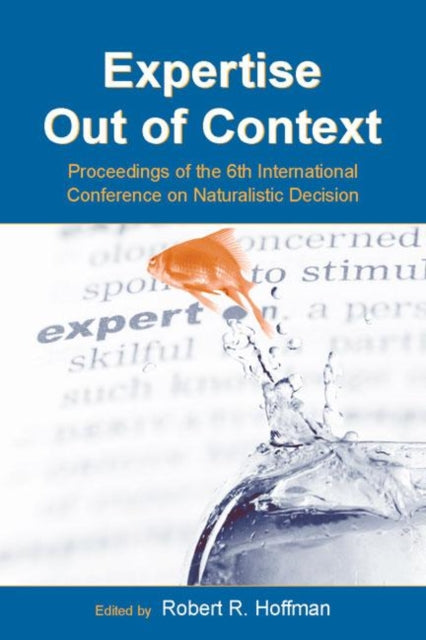 Expertise Out of Context: Proceedings of the Sixth International Conference on Naturalistic Decision Making