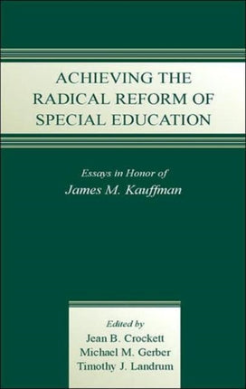 Achieving the Radical Reform of Special Education: Essays in Honor of James M. Kauffman