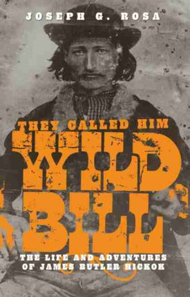 They Called Him Wild Bill: Life and Adventures of James Butler Hickok