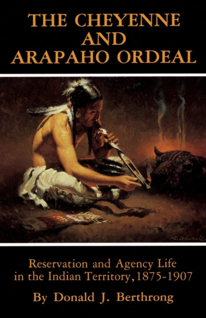 The Cheyenne and Arapaho Ordeal  Reservation and Agency Life in the Indian Territory 18751907