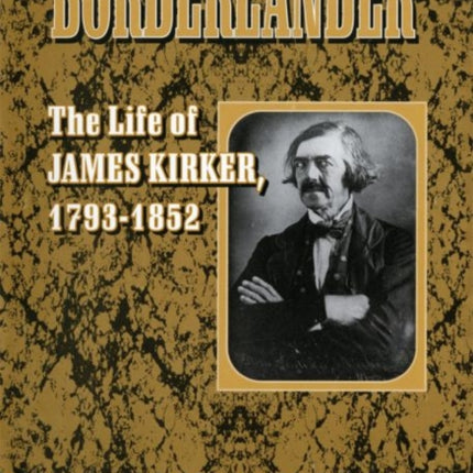 Borderlander  The Life of James Kirker 17931852