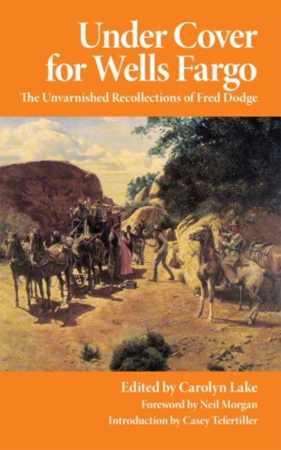 Under Cover for Wells Fargo The Unvarnished Recollections of Fred Dodge 63 The Western Frontier Library Series