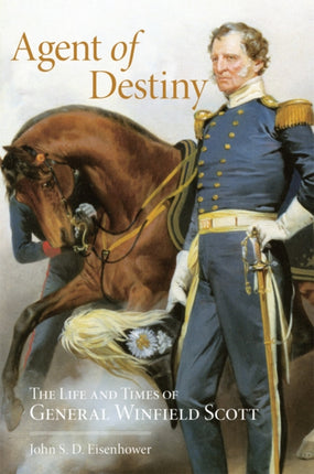 Agent of Destiny The Life and Times of General Winfield Scott