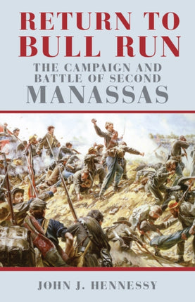 Return to Bull Run: The Campaign and Battle of Second Manassas