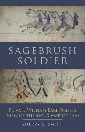 Sagebrush Soldier  Private William Earl Smiths View of the Sioux War of 1876