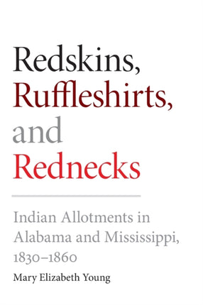 Redskins Ruffleshirts and Rednecks  Indian Allotments in Alabama and Mississippi 18301860