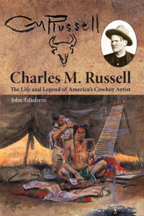 Charles M Russell The Life and Legend of Americas Cowboy Artist