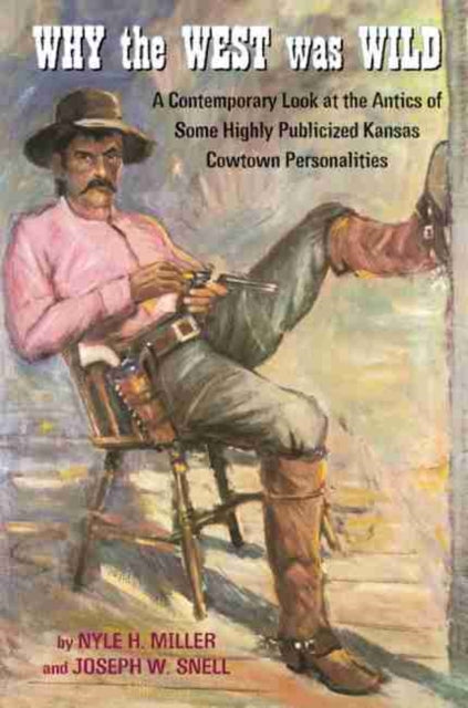 Why the West Was Wild  A Contemporary Look at the Antics of Some Highly Publicized Kansas Cowtown Personalities