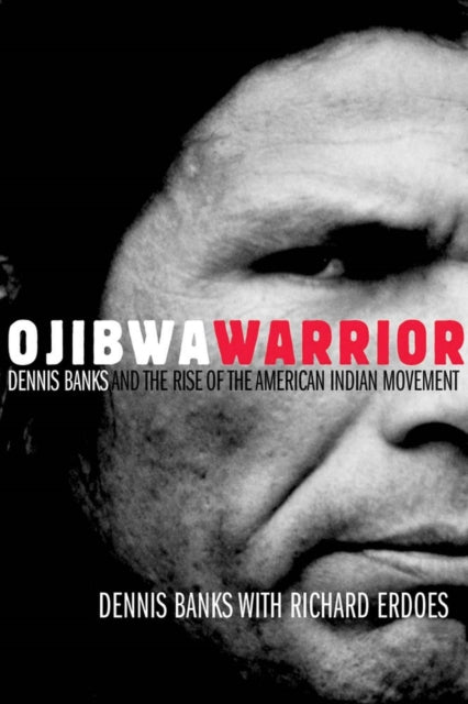 Ojibwa Warrior  Dennis Banks and the Rise of the American Indian Movement