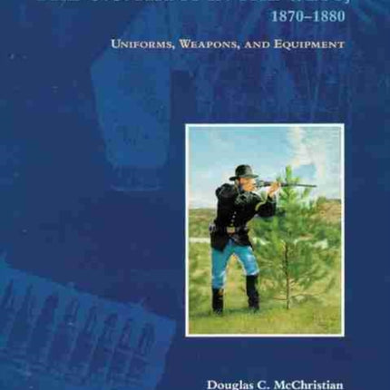 The U.S. Army in the West, 1870-1880: Uniforms, Weapons, and Equipment