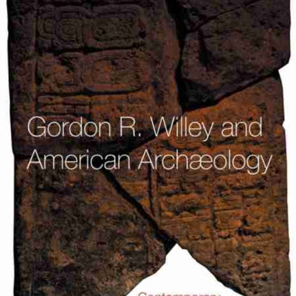 Gordon R. Willey and American Archaeology  Contemporary Perspectives