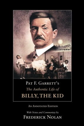 Pat F Garretts The Authentic Life of Billy the Kid An Annotated Edition