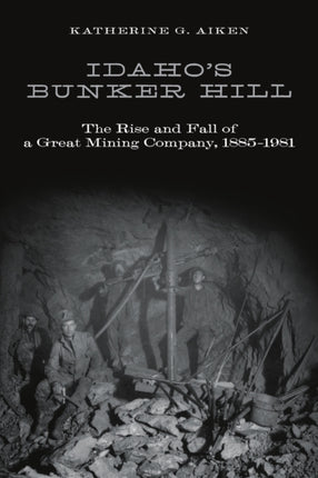 Idahos Bunker Hill  The Rise and Fall of a Great Mining Company 18851981