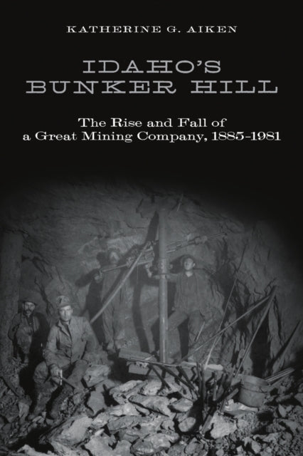 Idahos Bunker Hill  The Rise and Fall of a Great Mining Company 18851981