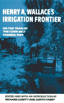 Henry A. Wallaces Irrigation Frontier  On the Trail of the Corn Belt Farmer 1909