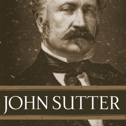 John Sutter  A Life on the North American Frontier