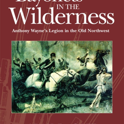 Bayonets in the Wilderness  Anthony Waynes Legion in the Old Northwest
