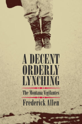 A Decent Orderly Lynching The Montana Vigilantes
